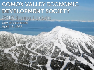 COMOX VALLEY ECONOMIC DEVELOPMENT SOCIETY 2018 Spring Update City of Courtenay April 16, 2018