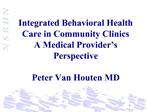 Integrated Behavioral Health Care in Community Clinics A Medical Provider s Perspective Peter Van Houten MD