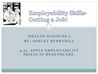 Health Sciences 2 By: Ashley Berryhill 4.21 Apply employability skills in healthcare.