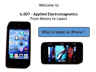 Welcome to 6.007 – Applied Electromagnetics From Motors to Lasers What is inside an iPhone ?