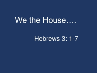 We the House…. 				Hebrews 3: 1-7