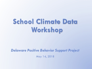 School Climate Data Workshop Delaware Positive Behavior Support Project May 1 4 , 2018