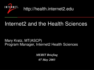 Internet2 and the Health Sciences Mary Kratz, MT(ASCP) Program Manager, Internet2 Health Sciences