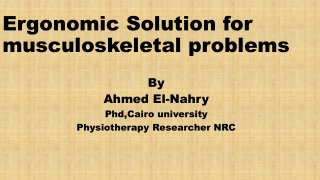 Ergonomic Solution for musculoskeletal problems By Ahmed El- Nahry Phd,Cairo university