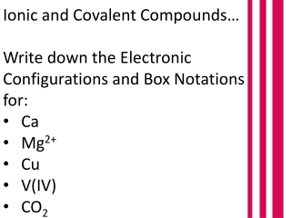 Ionic and Covalent Compounds… Write down the E lectronic C onfigurations and Box Notations for: