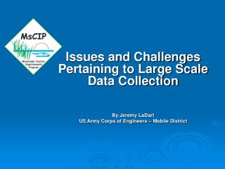 Issues and Challenges Pertaining to Large Scale Data Collection By Jeremy LaDart US Army Corps of Engineers – Mobile Dis