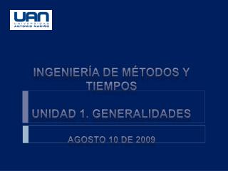 Ingeniería de métodos y tiempos Unidad 1. generalidades Agosto 10 de 2009
