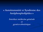 Autoimmunit et Syndrome des Antiphospholipides Interface m decine g n rale et gyn co-obst trique