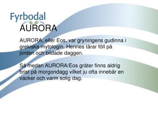 AURORA AURORA, eller Eos, var gryningens gudinna i grekiska mytologin. Hennes tårar föll på jorden och bildade daggen.