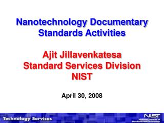 Nanotechnology Documentary Standards Activities Ajit Jillavenkatesa Standard Services Division NIST April 30, 2008