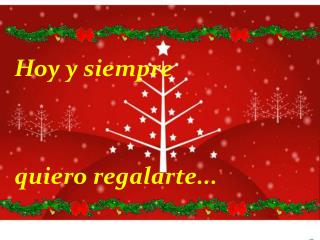 Hoy y siempre 	quiero regalarte...