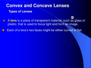 A lens is a piece of transparent material, such as glass or plastic, that is used to focus light and form an image.