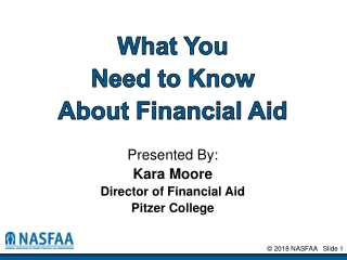 What You Need to Know About Financial Aid Presented By: Kara Moore Director of Financial Aid