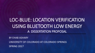 Loc -Blue: Location Verification Using Bluetooth Low Energy A DISSERTATION Proposal