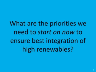 What are the priorities we need to start on now to ensure best integration of high renewables?