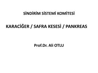 SİNDİRİM SİSTEMİ KOMİTESİ KARACİĞER / SAFRA KESESİ / PANKREAS Prof.Dr. Ali OTLU