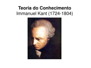 Teoria do Conhecimento Immanuel Kant (1724-1804)