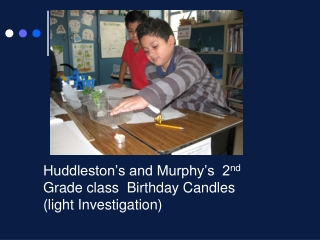 Huddleston’s and Murphy’s 2 nd Grade class Birthday Candles (light Investigation)