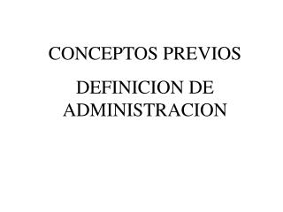 CONCEPTOS PREVIOS DEFINICION DE ADMINISTRACION