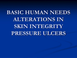 BASIC HUMAN NEEDS ALTERATIONS IN SKIN INTEGRITY PRESSURE ULCERS