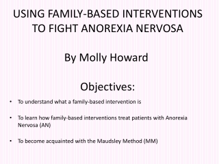 USING FAMILY-BASED INTERVENTIONS TO FIGHT ANOREXIA NERVOSA By Molly Howard Objectives: