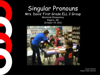 Singular Pronouns Mrs. Davis’ First Grade ELL 2 Group Westside Elementary Rogers, AR