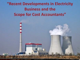 “Recent Developments in Electricity Business and the Scope for Cost Accountants”