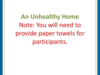 An Unhealthy Home Note: You will need to provide paper towels for participants.