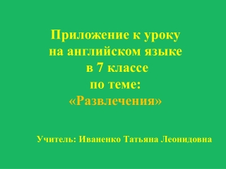 Приложение к уроку на английском языке в 7 классе по теме : «Развлечения»