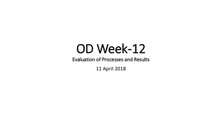 OD Week-12 Evaluation of Processes and Results