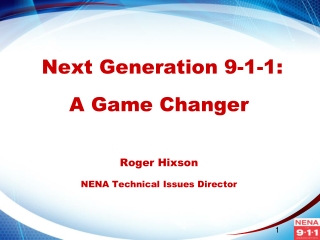 Next Generation 9-1-1: A Game Changer Roger Hixson NENA Technical Issues Director