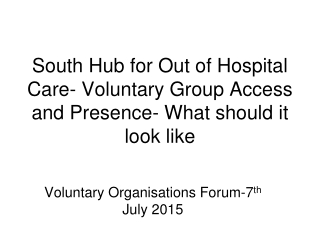 South Hub for Out of Hospital Care- Voluntary Group Access and Presence- What should it look like