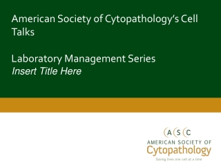 American Society of Cytopathology’s Cell Talks Laboratory Management Series Insert Title Here