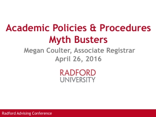 Academic Policies &amp; Procedures Myth Busters Megan Coulter, Associate Registrar April 26, 2016