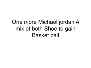 One more Michael jordan A mix of both Shoe to gain Basket ba