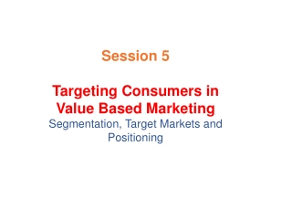 Session 5 Targeting Consumers in Value Based Marketing