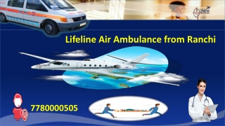 Get Assisted by the Lifeline Air Ambulance from Ranchi to Fly Anywhere