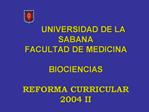 UNIVERSIDAD DE LA SABANA FACULTAD DE MEDICINA BIOCIENCIAS REFORMA CURRICULAR 2004 II