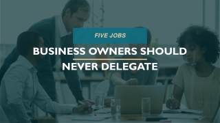 Five Jobs Successful Business Owners Should Never Delegate