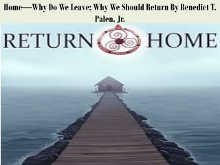 Home—Why Do We Leave; Why We Should Return By Benedict T. Palen, Jr.