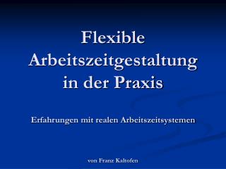 Flexible Arbeitszeitgestaltung in der Praxis Erfahrungen mit realen Arbeitszeitsystemen von Franz Kaltofen