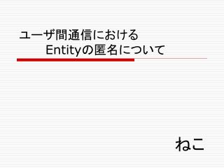ユーザ間通信における Entity の匿名について