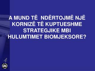 A MUND TË NDËRTOJMË NJË KORNIZË TË KUPTUESHME STRATEGJIKE MBI HULUMTIMET BIOMJEKSORE?