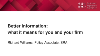 Better information: what it means for you and your firm Richard Williams, Policy Associate, SRA