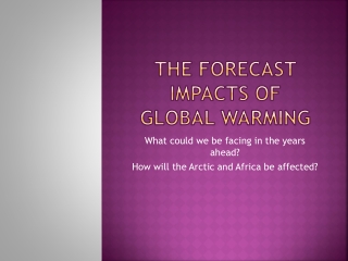 THE FORECAST IMPACTS OF GLOBAL WARMING