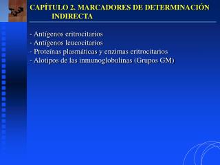 CAPÍTULO 2. MARCADORES DE DETERMINACIÓN 	INDIRECTA Antígenos eritrocitarios Antígenos leucocitarios Proteínas plasmát