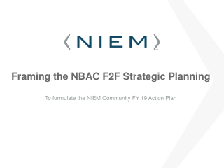 Framing the NBAC F2F Strategic Planning To formulate the NIEM Community FY 19 Action Plan