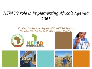 NEPAD’s role in Implementing Africa’s Agenda 2063 Dr. Ibrahim Assane Mayaki, CEO NEPAD Agency