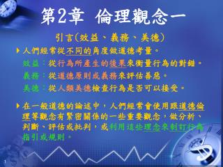 引言 ( 效益 、 義務 、 美德 )  人們經常從 不同的 角度做道德考量。 效益： 從 行為所產生的 後果 來衡量行為的對錯。 義務： 從 道德原則或義務 來評估善惡。 美德： 從 人類美德 檢查行為是否可以接受。