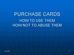 PURCHASE CARDS HOW TO USE THEM HOW NOT TO ABUSE THEM
